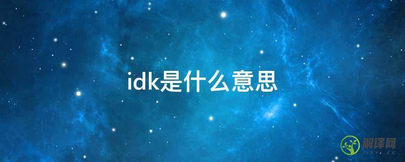 idk是什么意思(IDK是什么意思的缩写)