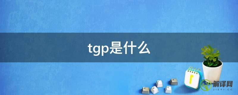 tgp是什么(TGP是什么缩写)