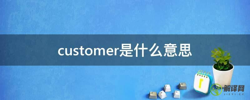 customer是什么意思(custom是什么意思)