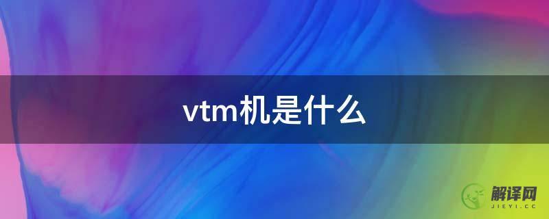 vtm机是什么(VTM机是什么)