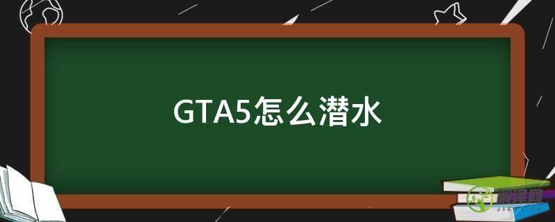 GTA5怎么潜水(gta5潜水怎么上去)