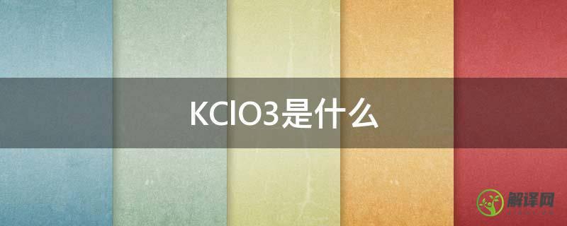 KClO3是什么(kclo3是什么化学方程式)