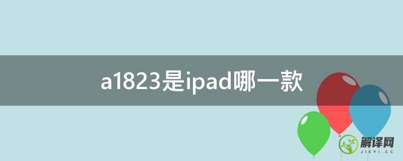a1823是ipad哪一款(ipad a1823是什么型号)