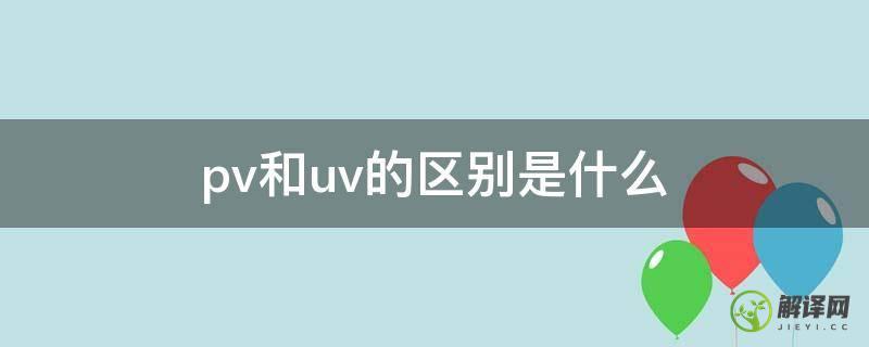pv和uv的区别是什么(Pv和Uv)