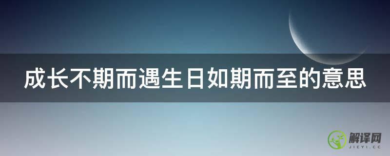 成长不期而遇生日如期而至的意思