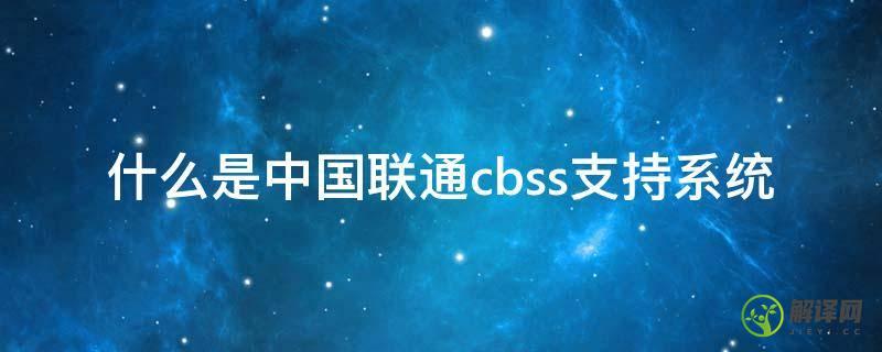 什么是中国联通cbss支持系统(中国联通cBSS)