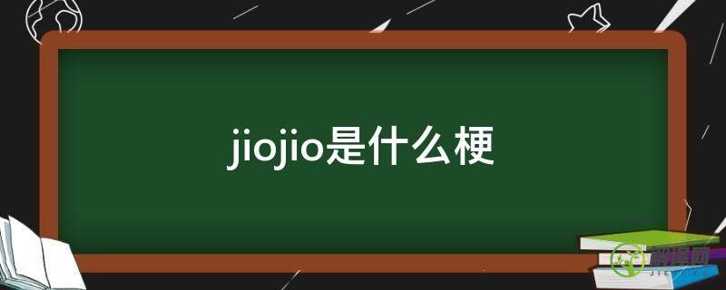 jiojio是什么梗(jia是什么梗)