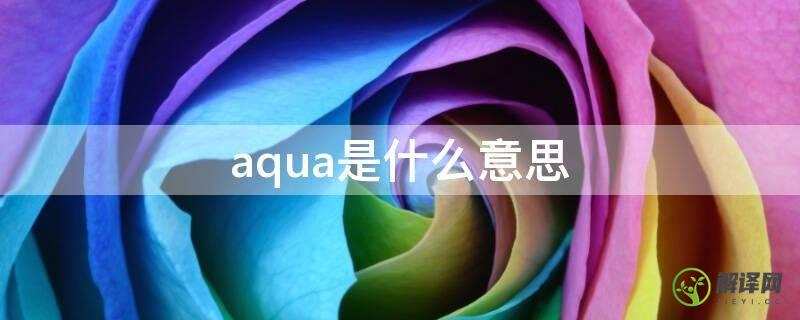 aqua是什么意思(aquatic是什么意思)