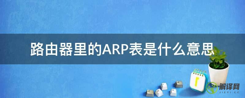 路由器里的ARP表是什么意思(路由器的arp表是怎样生成的)