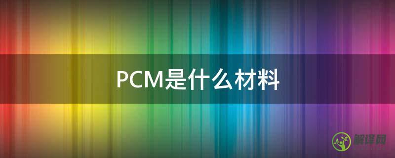 PCM是什么材料(pcma是什么材质)