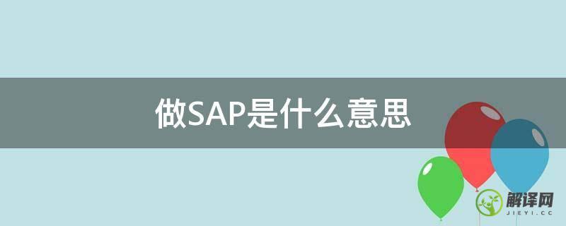 做SAP是什么意思(SAP是什么意思)