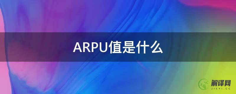 ARPU值是什么(arpu值是什么意思互联网)