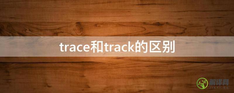 trace和track的区别(track和trace和trail)