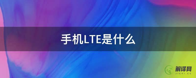 手机LTE是什么(手机上lte是什么)