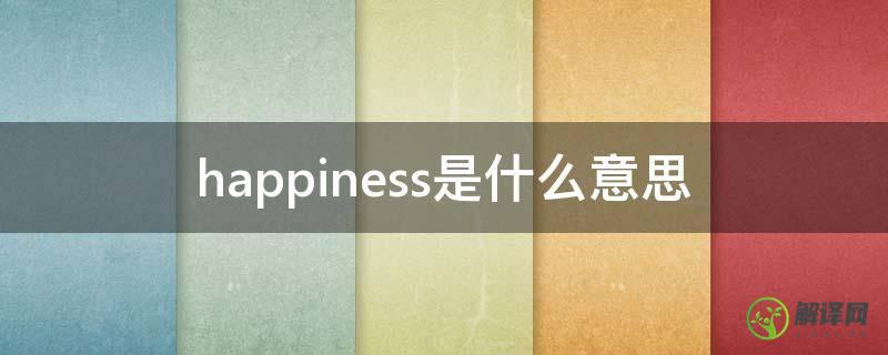 happiness是什么意思(unhappiness是什么意思)