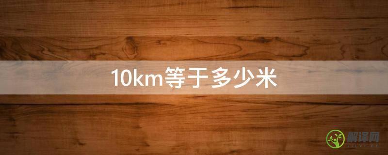 10km等于多少米(10km等于多少米每秒)