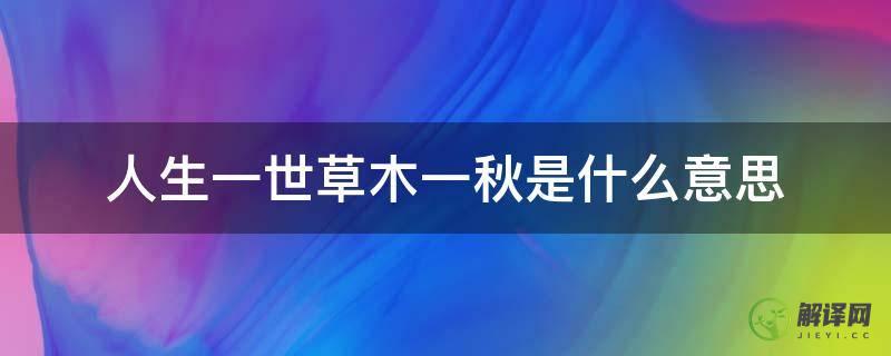 人生一世草木一秋是什么意思(人生一世草木一秋是什么意思图片)