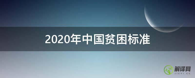 2020年中国贫困标准(2020年我国贫困标准)