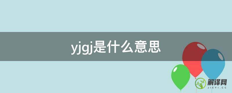 yjgj是什么意思(yjgj是什么意思?)