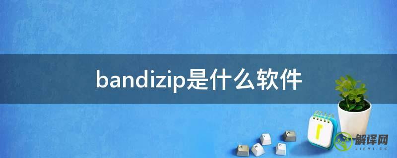 bandizip是什么软件(bandizip是什么软件有用吗)