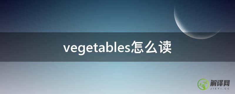 vegetables怎么读(蔬菜vegetables怎么读)