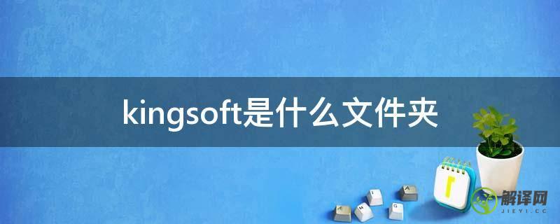 kingsoft是什么文件夹(Kingsoft文件夹)