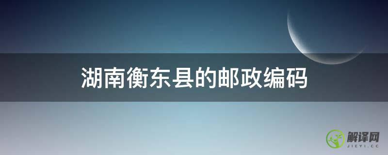 湖南衡东县的邮政编码(衡东县邮政编码多少)
