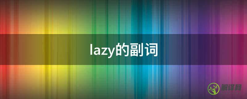lazy的副词(lazy的副词形式是什么)