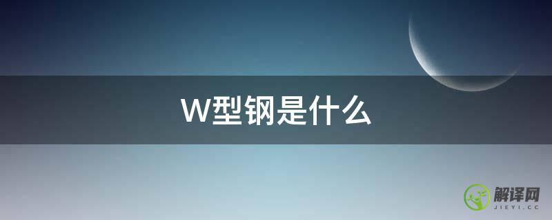 W型钢是什么(钢材w是什么意思)