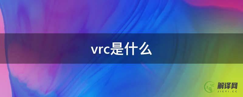 vrc是什么(vrc是什么的缩写)