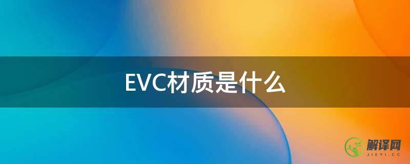 EVC材质是什么(evc材料)