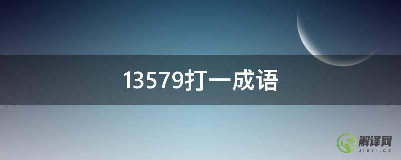 13579打一成语(13579打一成语是什么意思)
