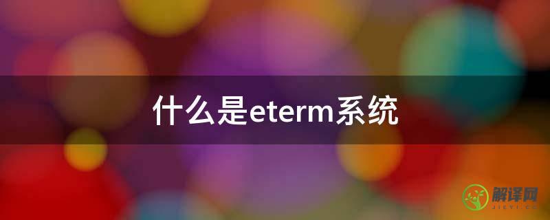 什么是eterm系统(eterm是什么意思)
