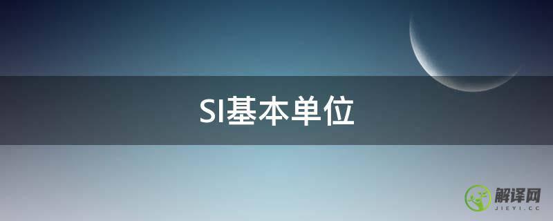 SI基本单位(7个si基本单位)
