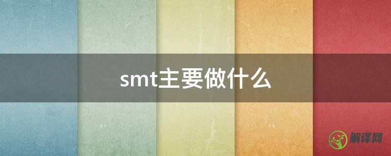 smt主要做什么(SMT什么)