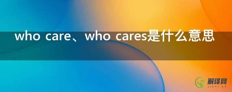 who care、who cares是什么意思