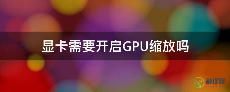 显卡需要开启GPU缩放吗(显卡缩放选择显示器还是gpu)