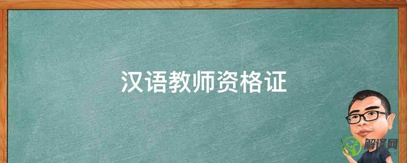 汉语教师资格证(汉语教师资格证书)