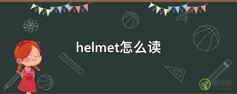 helmet怎么读(cycle helmet怎么读)