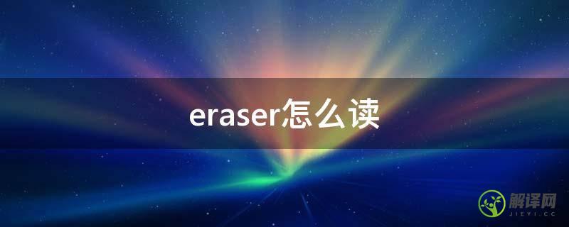 eraser怎么读(eraser怎么读音英语怎么读)