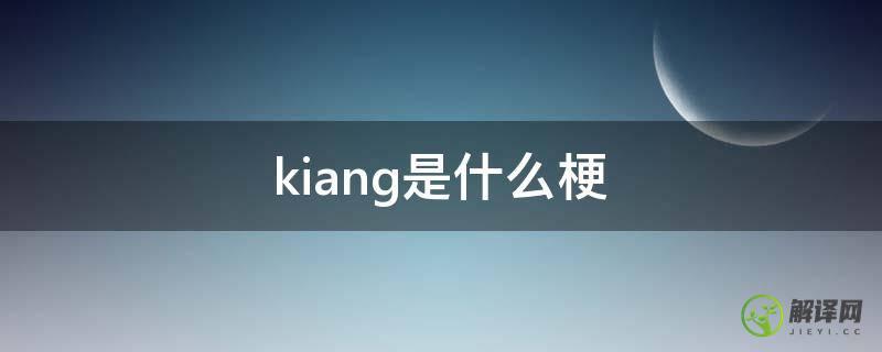 kiang是什么梗(kian是什么意思)