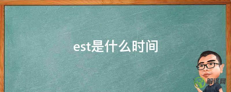 est是什么时间(est是几月份)