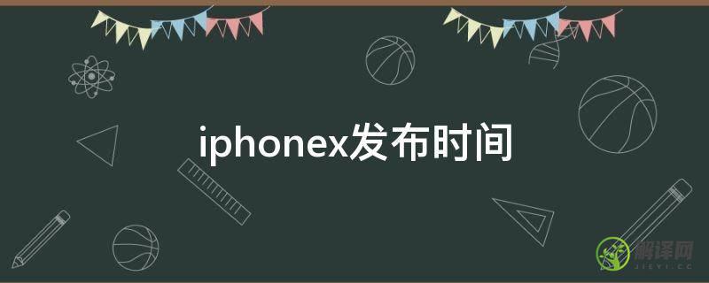 iphonex发布时间(iphone8和iphonex发布时间)