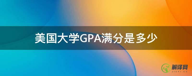 美国大学GPA满分是多少(美国大学gpa多少算高)
