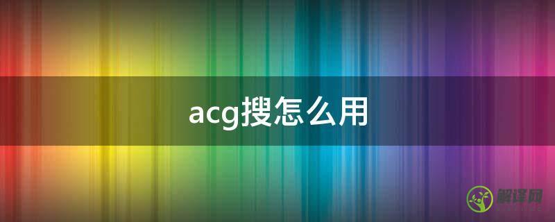 acg搜怎么用(ACG百度)