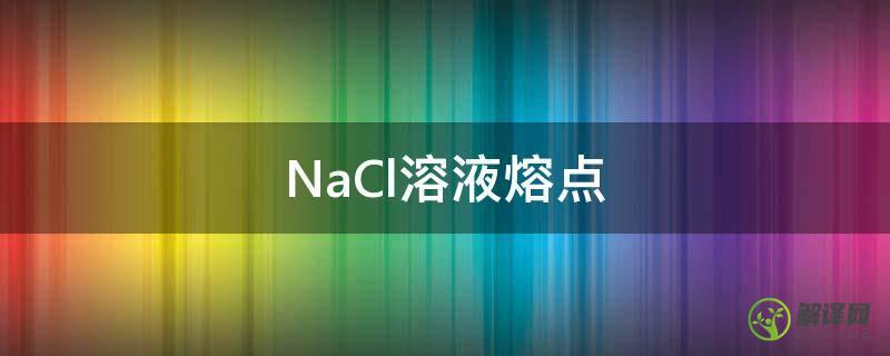 NaCl溶液熔点(nacl的熔点是多少度)