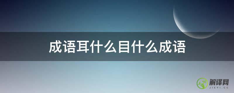 成语耳什么目什么成语(耳什么目什么成语大全四个字)