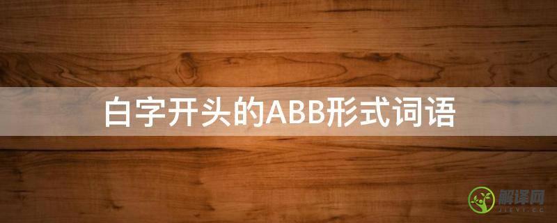 白字开头的ABB形式词语(白字开头的ABB词语)