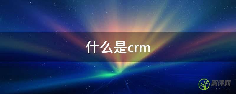 什么是crm(客户关系管理crm)