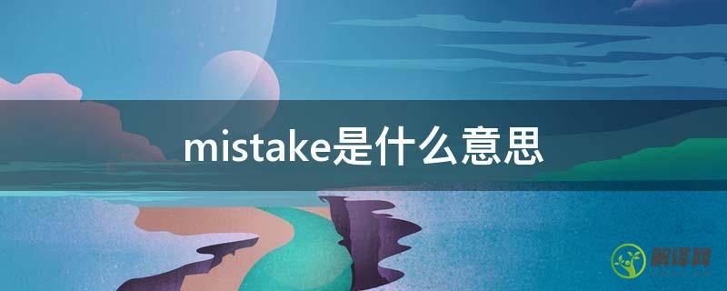 mistake是什么意思(mistake是什么意思翻译成中文)